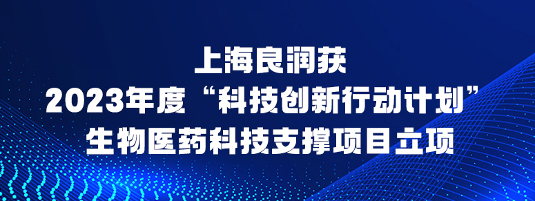 上海良润获2023年度“科技创新行动计划”生物医药科技支撑项目立项
